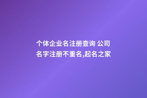 个体企业名注册查询 公司名字注册不重名,起名之家-第1张-公司起名-玄机派
